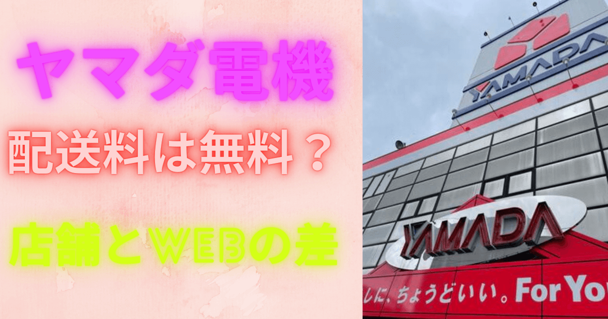 ヤマダ電機配送料は無料？店舗とWEBの違いや設置料金が発生する場合と 